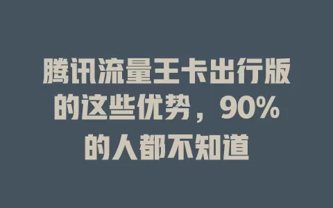腾讯流量王卡出行版的这些优势，90%的人都不知道