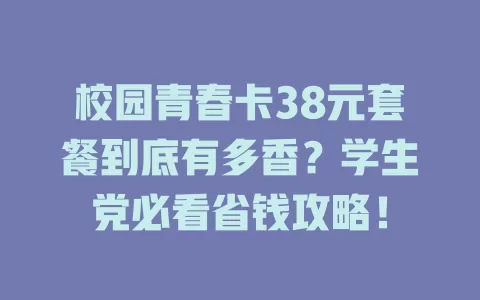 校园青春卡38元套餐到底有多香？学生党必看省钱攻略！