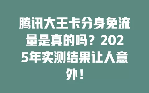 腾讯大王卡分身免流量是真的吗？2025年实测结果让人意外！