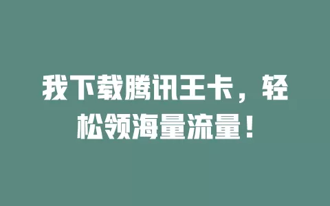我下载腾讯王卡，轻松领海量流量！