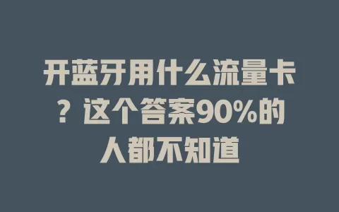 开蓝牙用什么流量卡？这个答案90%的人都不知道