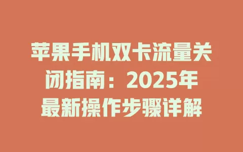 苹果手机双卡流量关闭指南：2025年最新操作步骤详解