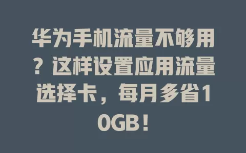 华为手机流量不够用？这样设置应用流量选择卡，每月多省10GB！