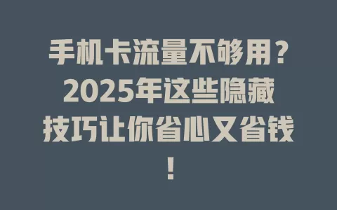 手机卡流量不够用？2025年这些隐藏技巧让你省心又省钱！
