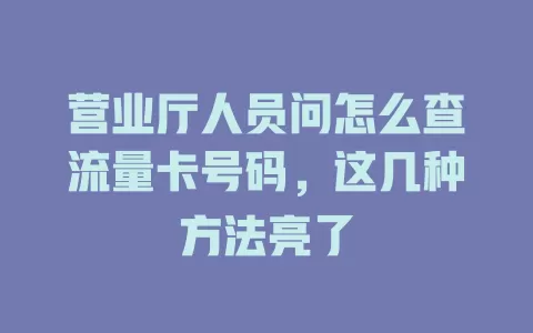营业厅人员问怎么查流量卡号码，这几种方法亮了