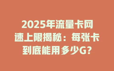 2025年流量卡网速上限揭秘：每张卡到底能用多少G？