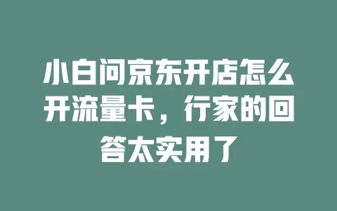 小白问京东开店怎么开流量卡，行家的回答太实用了