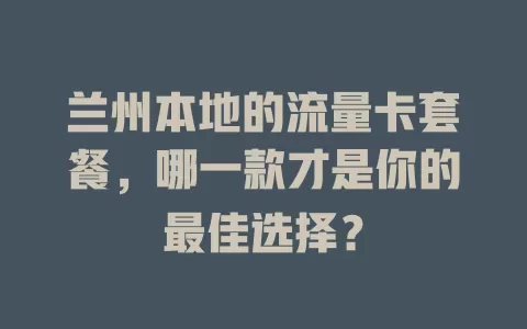 兰州本地的流量卡套餐，哪一款才是你的最佳选择？