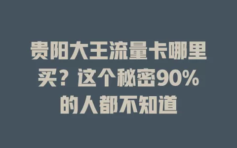 贵阳大王流量卡哪里买？这个秘密90%的人都不知道