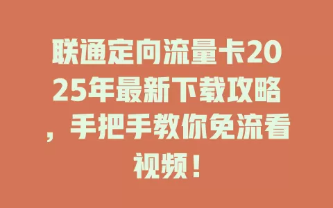 联通定向流量卡2025年最新下载攻略，手把手教你免流看视频！