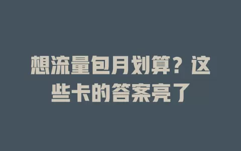 想流量包月划算？这些卡的答案亮了