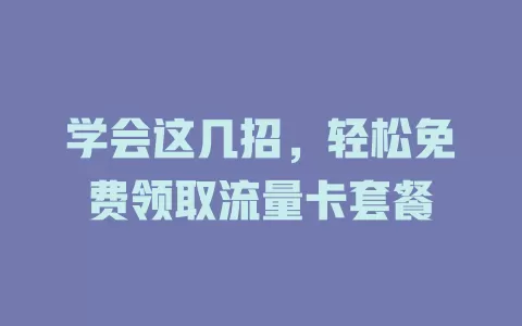 学会这几招，轻松免费领取流量卡套餐