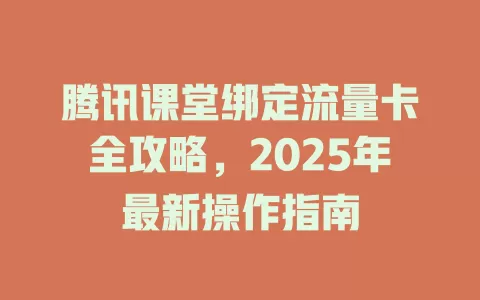 腾讯课堂绑定流量卡全攻略，2025年最新操作指南