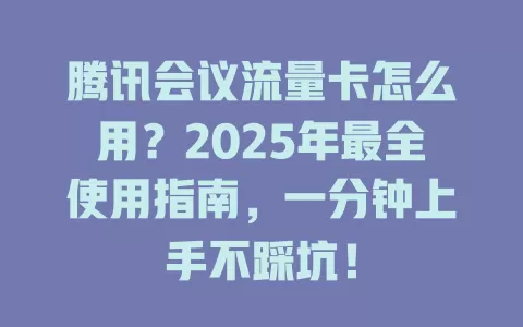 腾讯会议流量卡怎么用？2025年最全使用指南，一分钟上手不踩坑！