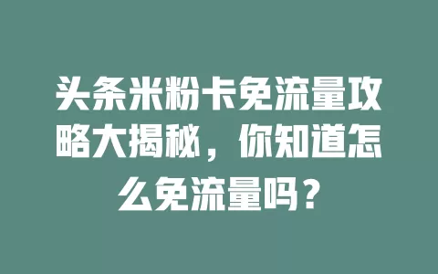 头条米粉卡免流量攻略大揭秘，你知道怎么免流量吗？