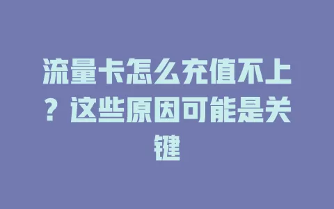 流量卡怎么充值不上？这些原因可能是关键