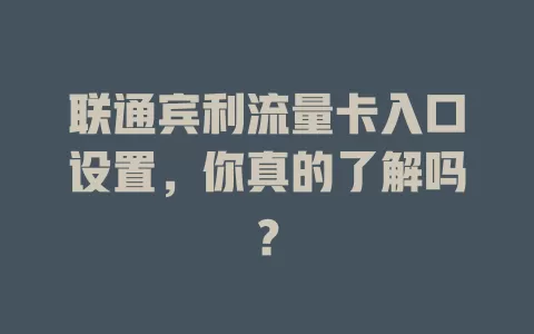 联通宾利流量卡入口设置，你真的了解吗？
