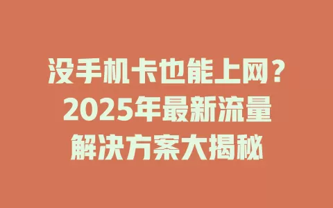 没手机卡也能上网？2025年最新流量解决方案大揭秘