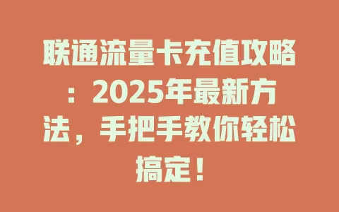 联通流量卡充值攻略：2025年最新方法，手把手教你轻松搞定！