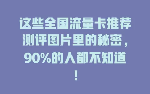 这些全国流量卡推荐测评图片里的秘密，90%的人都不知道！
