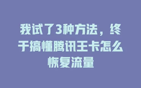 我试了3种方法，终于搞懂腾讯王卡怎么恢复流量