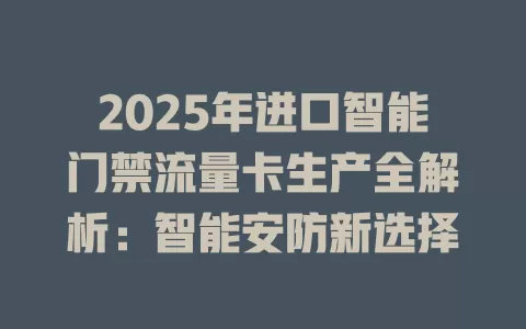 2025年进口智能门禁流量卡生产全解析：智能安防新选择