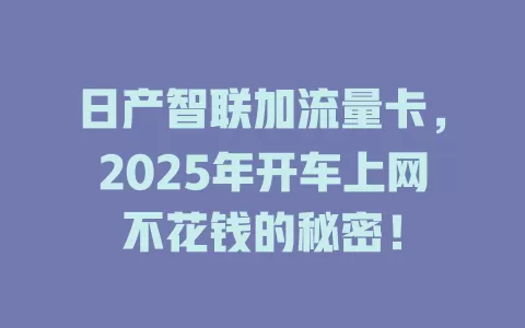 日产智联加流量卡，2025年开车上网不花钱的秘密！