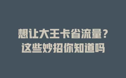 想让大王卡省流量？这些妙招你知道吗