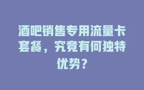 酒吧销售专用流量卡套餐，究竟有何独特优势？