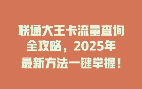 联通大王卡流量查询全攻略，2025年最新方法一键掌握！