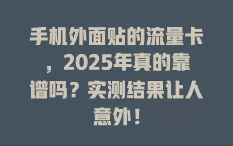 手机外面贴的流量卡，2025年真的靠谱吗？实测结果让人意外！