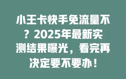 小王卡快手免流量不？2025年最新实测结果曝光，看完再决定要不要办！