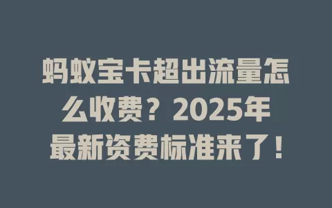 蚂蚁宝卡超出流量怎么收费？2025年最新资费标准来了！