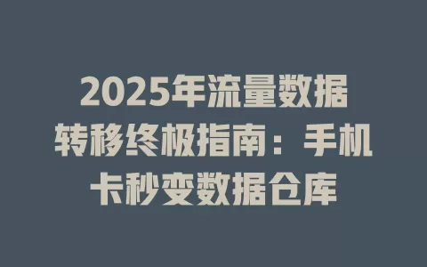 2025年流量数据转移终极指南：手机卡秒变数据仓库