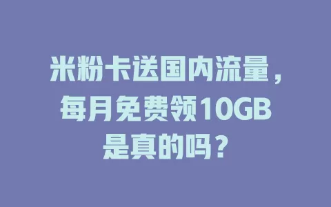 米粉卡送国内流量，每月免费领10GB是真的吗？