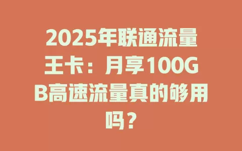 2025年联通流量王卡：月享100GB高速流量真的够用吗？