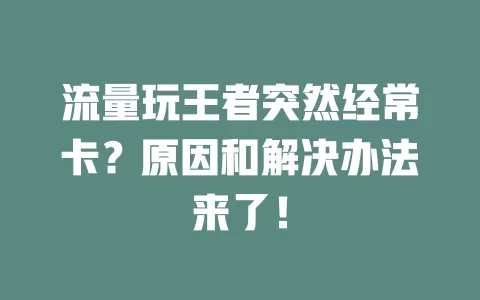 流量玩王者突然经常卡？原因和解决办法来了！
