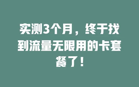 实测3个月，终于找到流量无限用的卡套餐了！