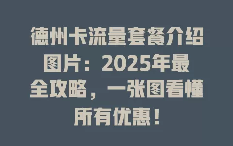 德州卡流量套餐介绍图片：2025年最全攻略，一张图看懂所有优惠！