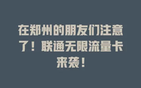 在郑州的朋友们注意了！联通无限流量卡来袭！