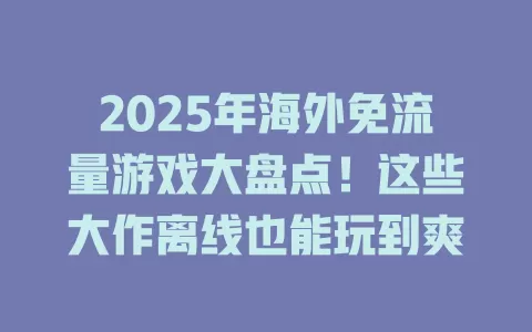2025年海外免流量游戏大盘点！这些大作离线也能玩到爽