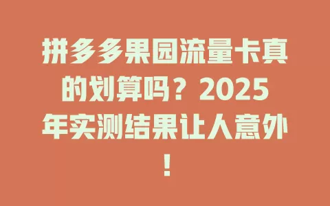 拼多多果园流量卡真的划算吗？2025年实测结果让人意外！
