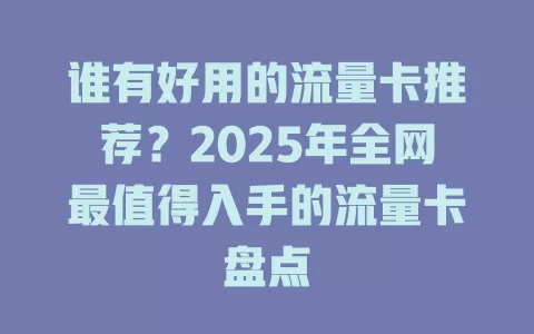 谁有好用的流量卡推荐？2025年全网最值得入手的流量卡盘点