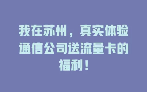 我在苏州，真实体验通信公司送流量卡的福利！