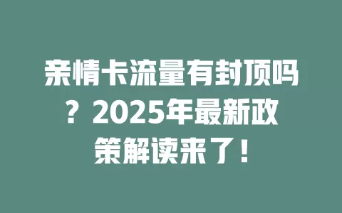 亲情卡流量有封顶吗？2025年最新政策解读来了！