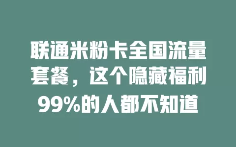 联通米粉卡全国流量套餐，这个隐藏福利99%的人都不知道