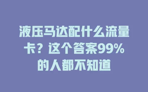 液压马达配什么流量卡？这个答案99%的人都不知道