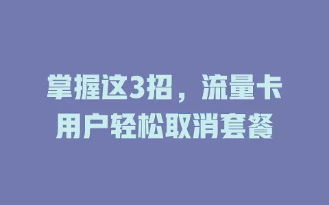 掌握这3招，流量卡用户轻松取消套餐