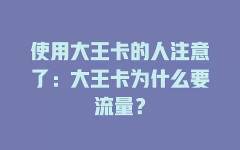 使用大王卡的人注意了：大王卡为什么要流量？
