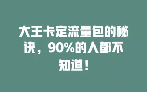 大王卡定流量包的秘诀，90%的人都不知道！